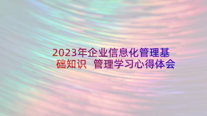 2023年企业信息化管理基础知识 管理学习心得体会(汇总7篇)