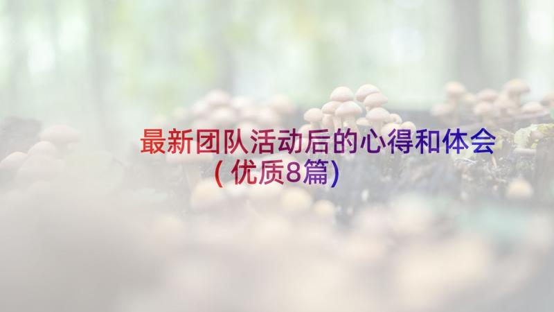 最新团队活动后的心得和体会(优质8篇)