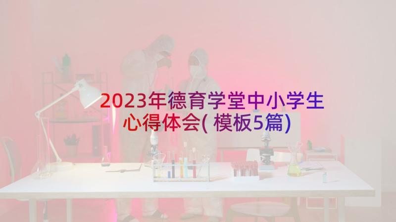 2023年德育学堂中小学生心得体会(模板5篇)