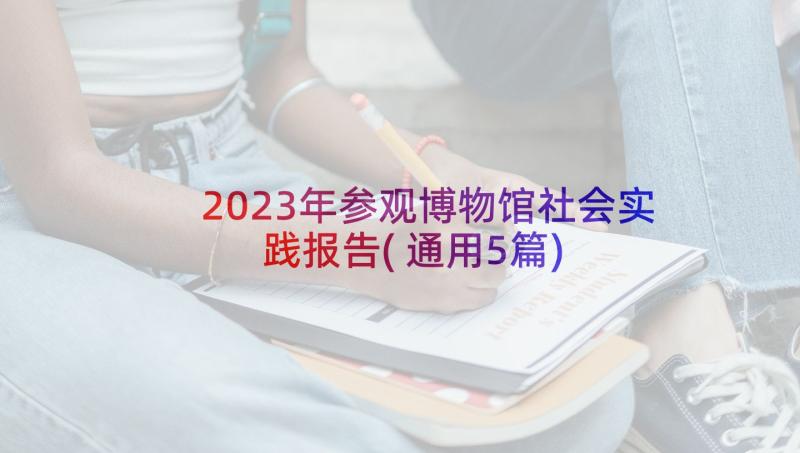 2023年参观博物馆社会实践报告(通用5篇)
