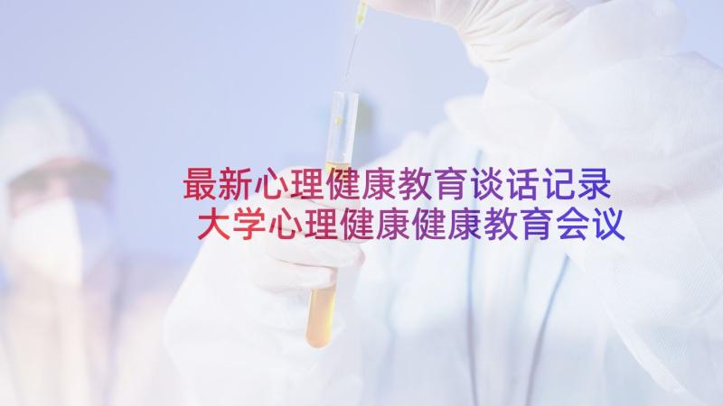 最新心理健康教育谈话记录 大学心理健康健康教育会议记录(优秀5篇)