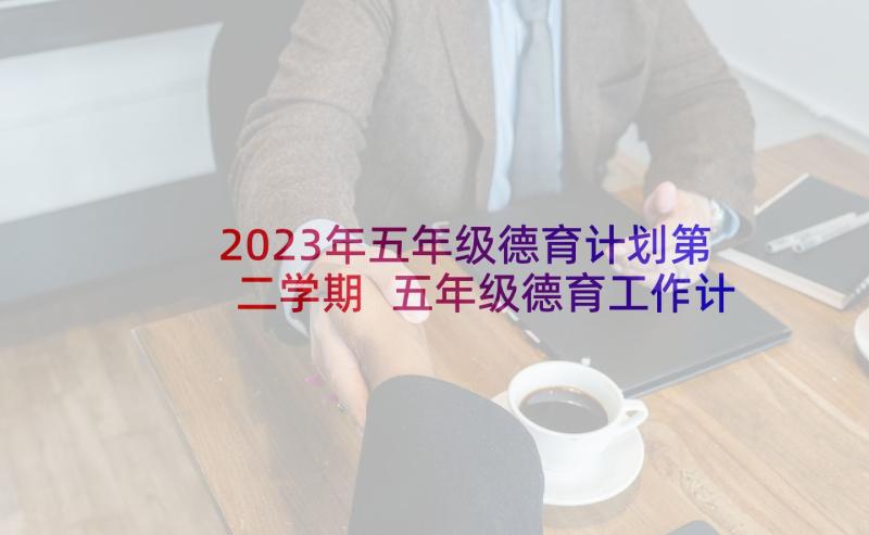 2023年五年级德育计划第二学期 五年级德育工作计划(优秀5篇)