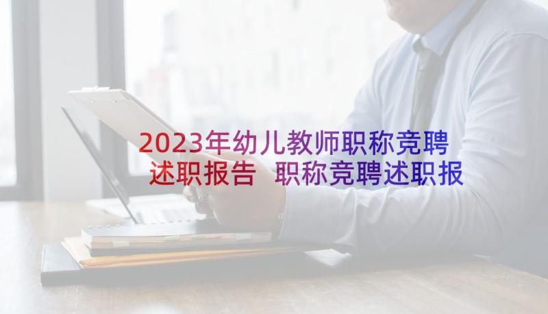 2023年幼儿教师职称竞聘述职报告 职称竞聘述职报告(大全5篇)