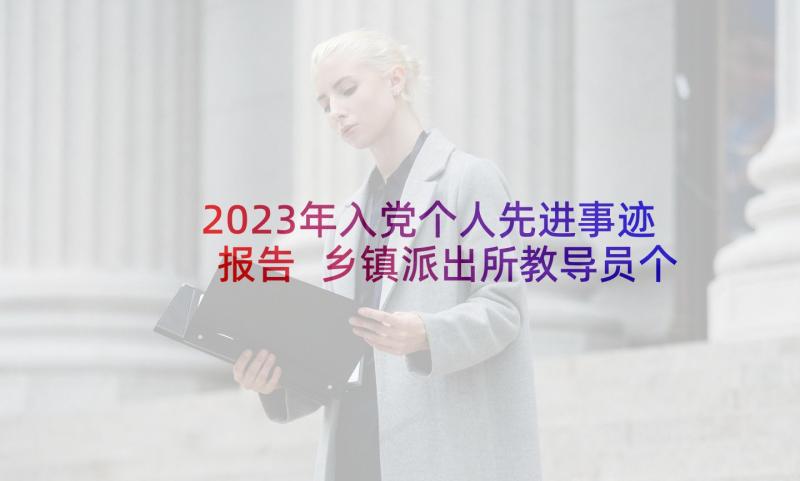 2023年入党个人先进事迹报告 乡镇派出所教导员个人先进事迹报告(优秀6篇)