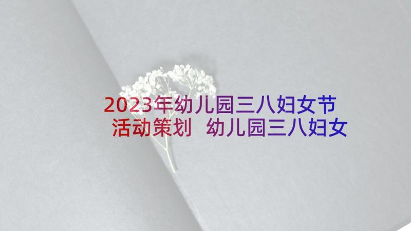 2023年幼儿园三八妇女节活动策划 幼儿园三八妇女节活动方案(实用6篇)