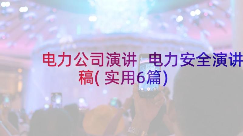 电力公司演讲 电力安全演讲稿(实用6篇)