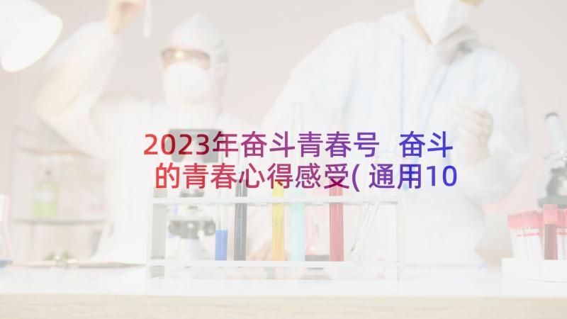 2023年奋斗青春号 奋斗的青春心得感受(通用10篇)