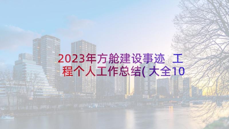 2023年方舱建设事迹 工程个人工作总结(大全10篇)