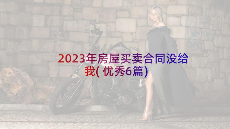 2023年房屋买卖合同没给我(优秀6篇)