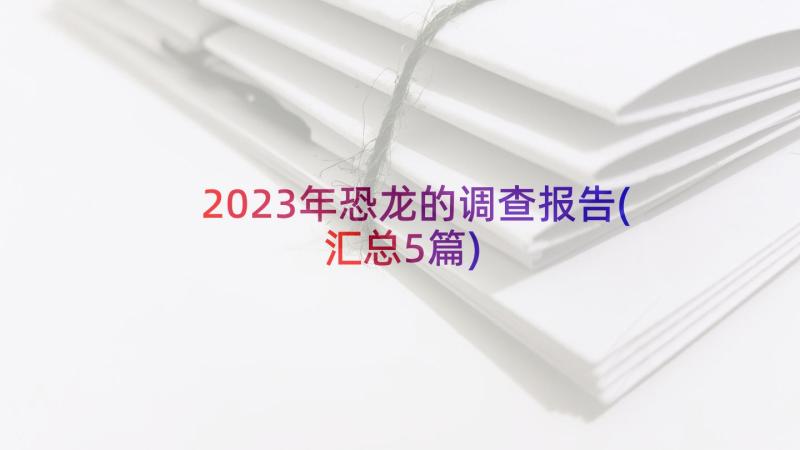 2023年恐龙的调查报告(汇总5篇)