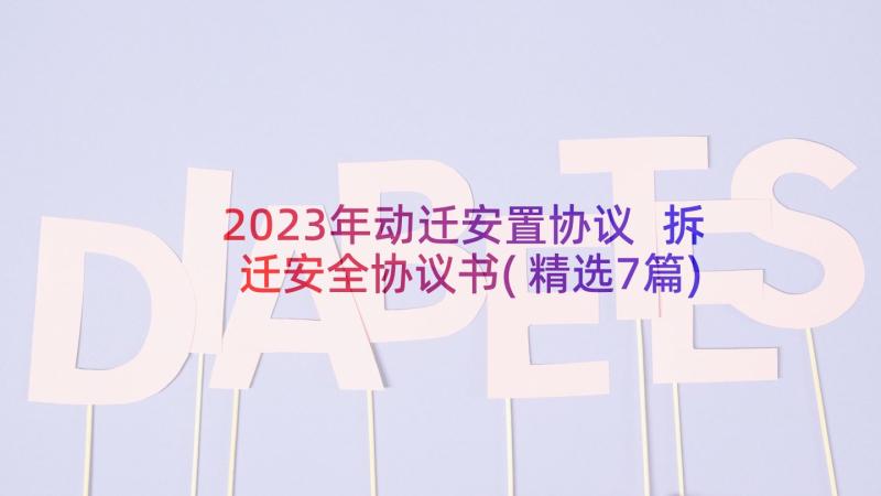 2023年动迁安置协议 拆迁安全协议书(精选7篇)