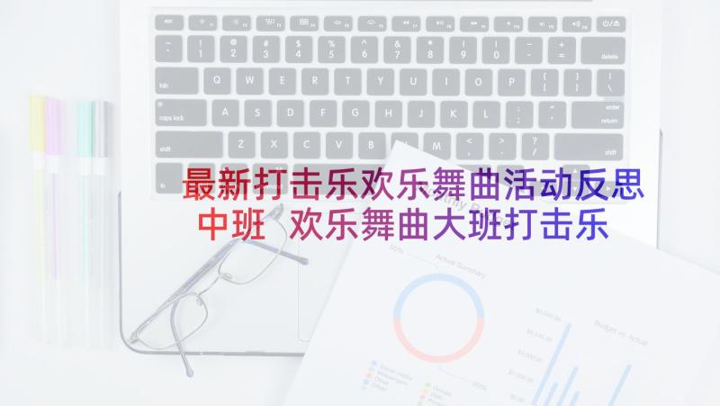 最新打击乐欢乐舞曲活动反思中班 欢乐舞曲大班打击乐音乐活动教案设计(汇总5篇)