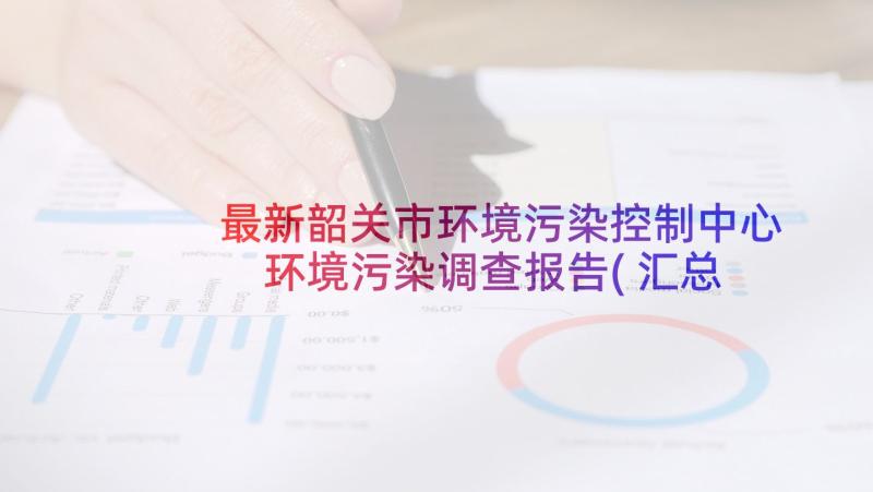 最新韶关市环境污染控制中心 环境污染调查报告(汇总8篇)