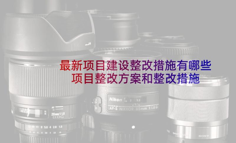 最新项目建设整改措施有哪些 项目整改方案和整改措施(大全5篇)