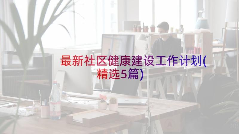 最新社区健康建设工作计划(精选5篇)