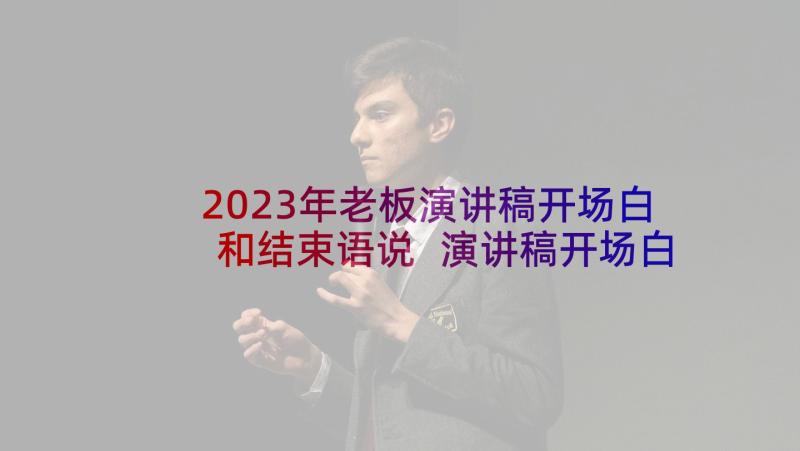 2023年老板演讲稿开场白和结束语说 演讲稿开场白和结束语精彩(模板5篇)