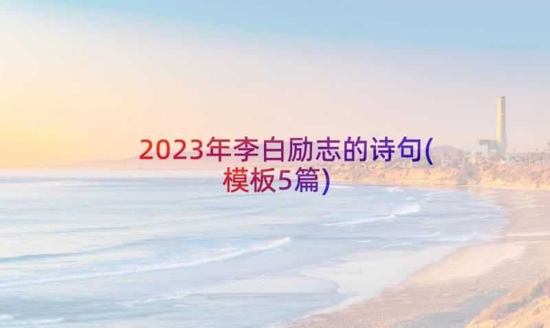 2023年李白励志的诗句(模板5篇)