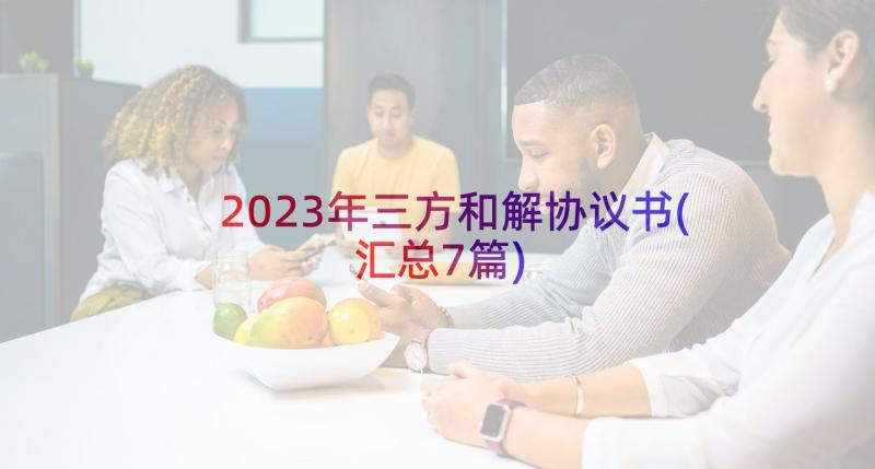 2023年三方和解协议书(汇总7篇)