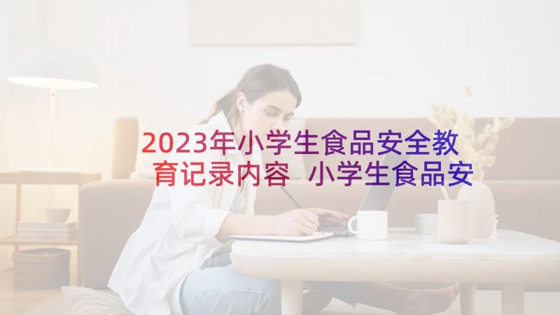 2023年小学生食品安全教育记录内容 小学生食品安全教育教案(通用10篇)