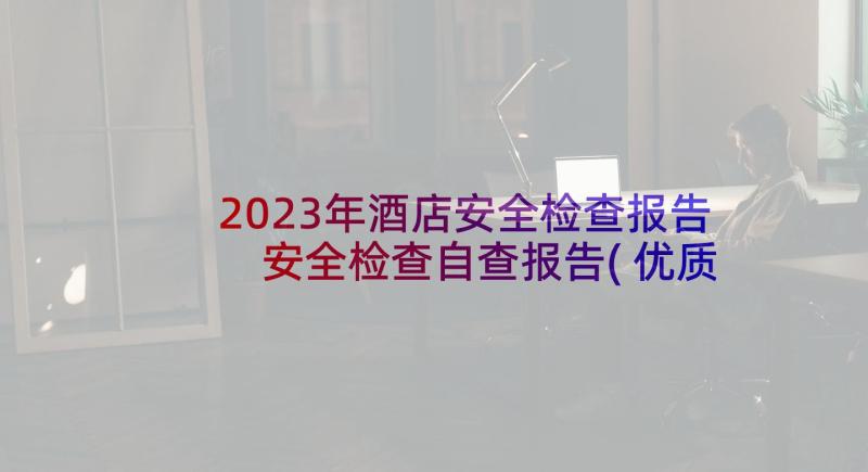 2023年酒店安全检查报告 安全检查自查报告(优质9篇)