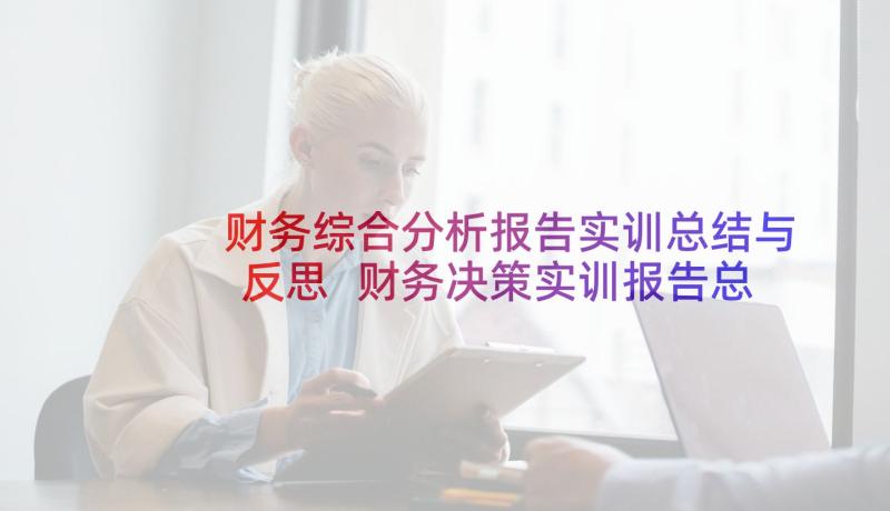 财务综合分析报告实训总结与反思 财务决策实训报告总结(汇总5篇)