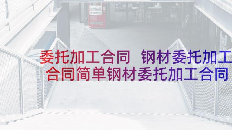 委托加工合同 钢材委托加工合同简单钢材委托加工合同(通用5篇)