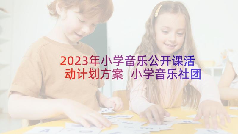 2023年小学音乐公开课活动计划方案 小学音乐社团活动计划(实用5篇)