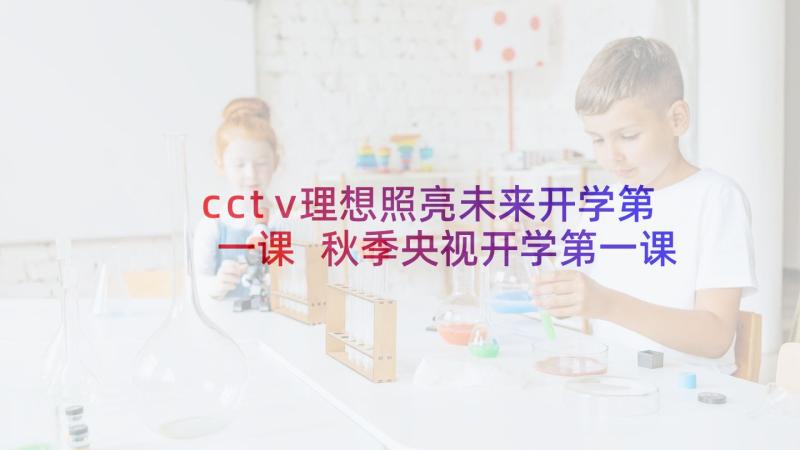 cctv理想照亮未来开学第一课 秋季央视开学第一课理想照亮未来心得体会(优质6篇)