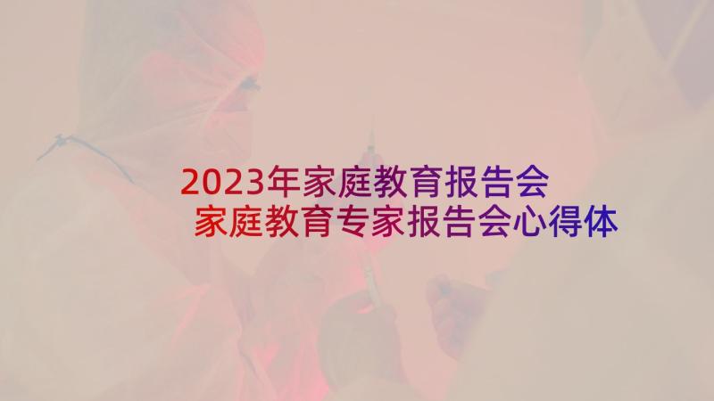 2023年家庭教育报告会 家庭教育专家报告会心得体会(优秀5篇)