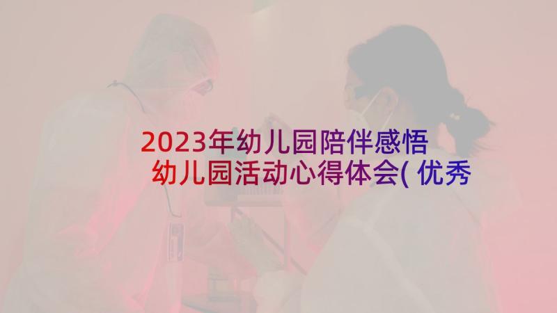 2023年幼儿园陪伴感悟 幼儿园活动心得体会(优秀6篇)