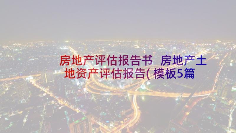 房地产评估报告书 房地产土地资产评估报告(模板5篇)