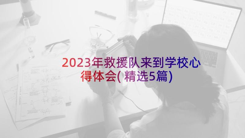 2023年救援队来到学校心得体会(精选5篇)