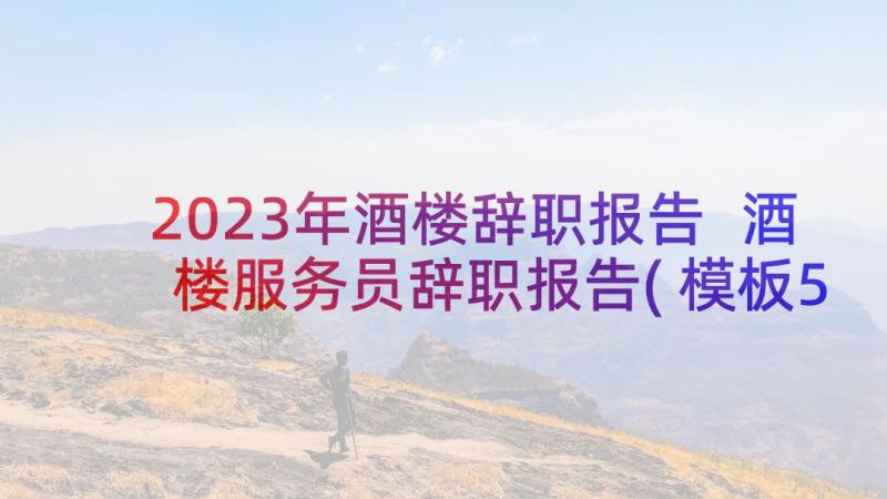 2023年酒楼辞职报告 酒楼服务员辞职报告(模板5篇)