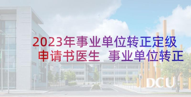 2023年事业单位转正定级申请书医生 事业单位转正申请书(实用5篇)