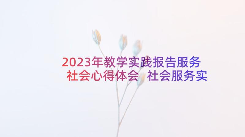 2023年教学实践报告服务社会心得体会 社会服务实践报告(实用6篇)