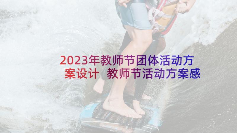 2023年教师节团体活动方案设计 教师节活动方案感恩教师节活动方案(优秀6篇)