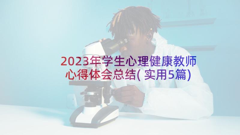 2023年学生心理健康教师心得体会总结(实用5篇)