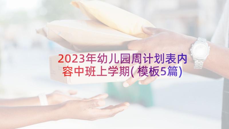 2023年幼儿园周计划表内容中班上学期(模板5篇)