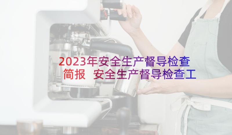 2023年安全生产督导检查简报 安全生产督导检查工作简报(模板5篇)