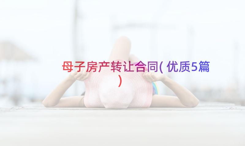 母子房产转让合同(优质5篇)