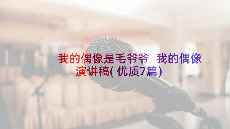 我的偶像是毛爷爷 我的偶像演讲稿(优质7篇)