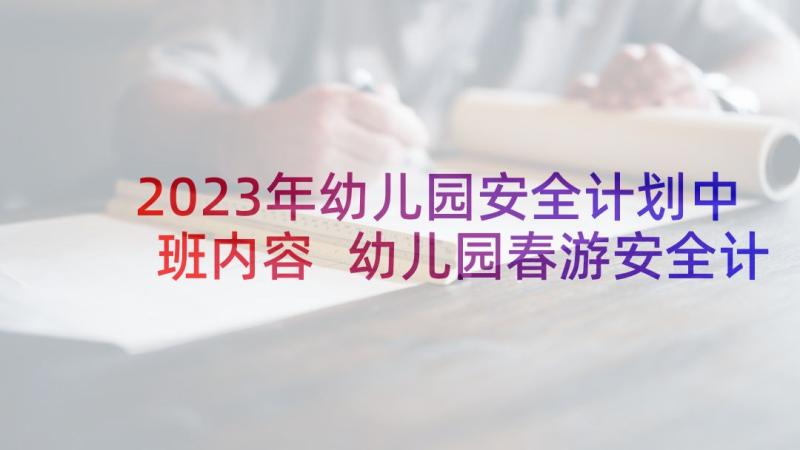 2023年幼儿园安全计划中班内容 幼儿园春游安全计划书(汇总7篇)