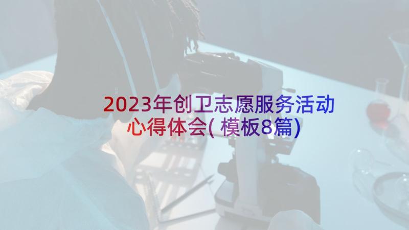 2023年创卫志愿服务活动心得体会(模板8篇)