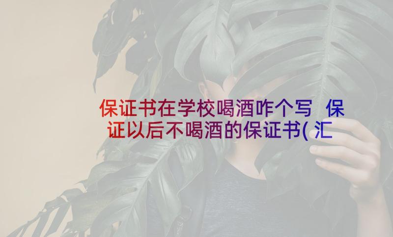 保证书在学校喝酒咋个写 保证以后不喝酒的保证书(汇总8篇)