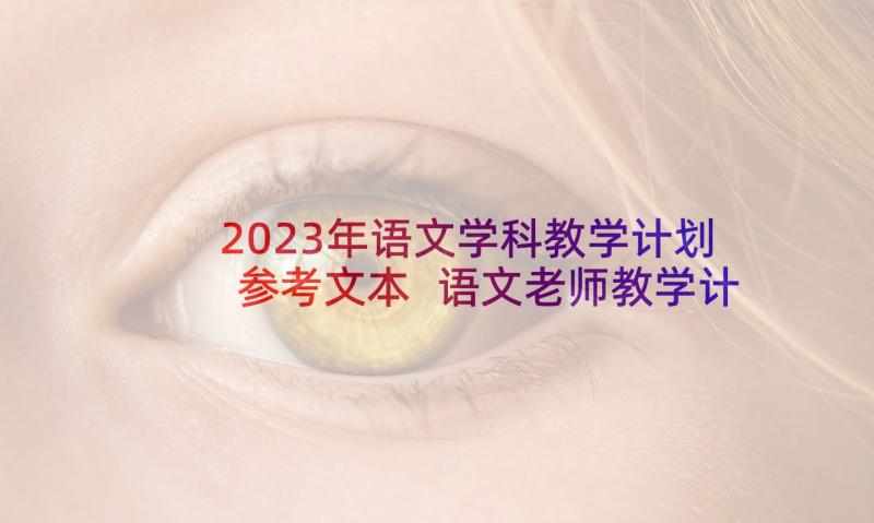 2023年语文学科教学计划参考文本 语文老师教学计划参考文本(实用5篇)