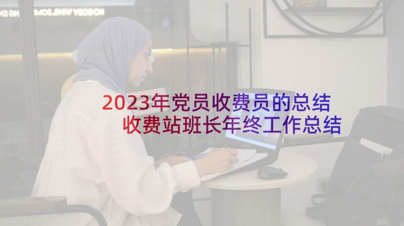 2023年党员收费员的总结 收费站班长年终工作总结(优质5篇)