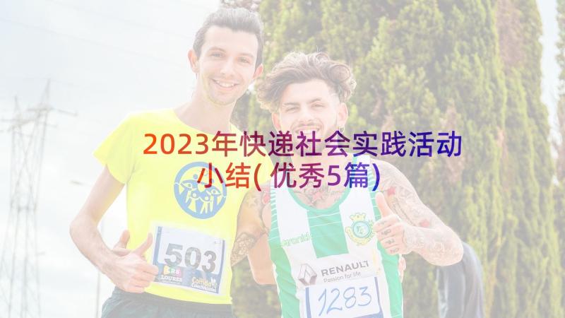 2023年快递社会实践活动小结(优秀5篇)