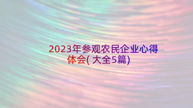 2023年参观农民企业心得体会(大全5篇)