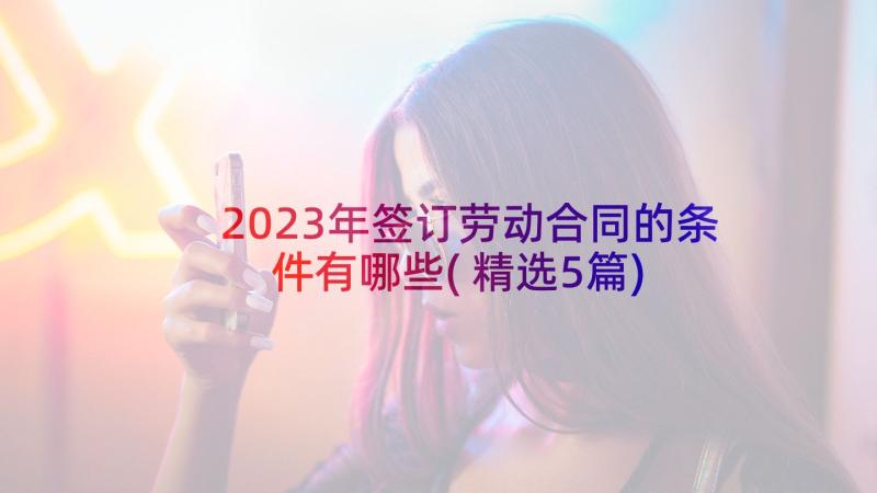 2023年签订劳动合同的条件有哪些(精选5篇)