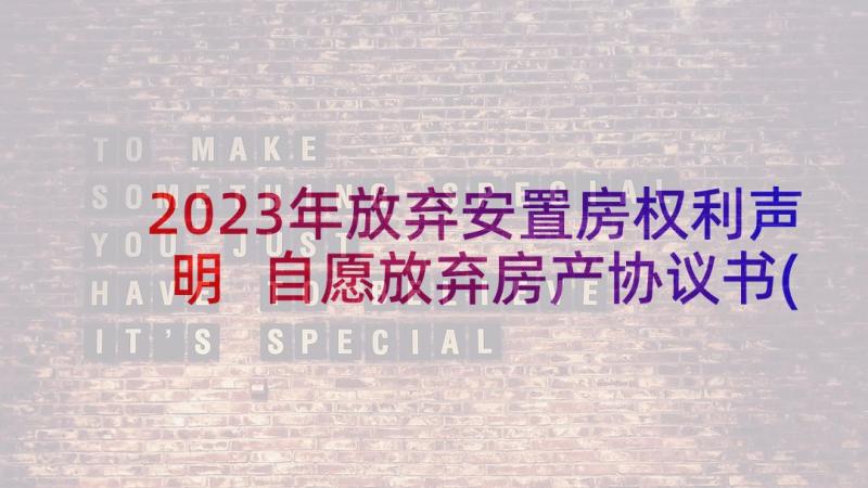 2023年放弃安置房权利声明 自愿放弃房产协议书(大全5篇)